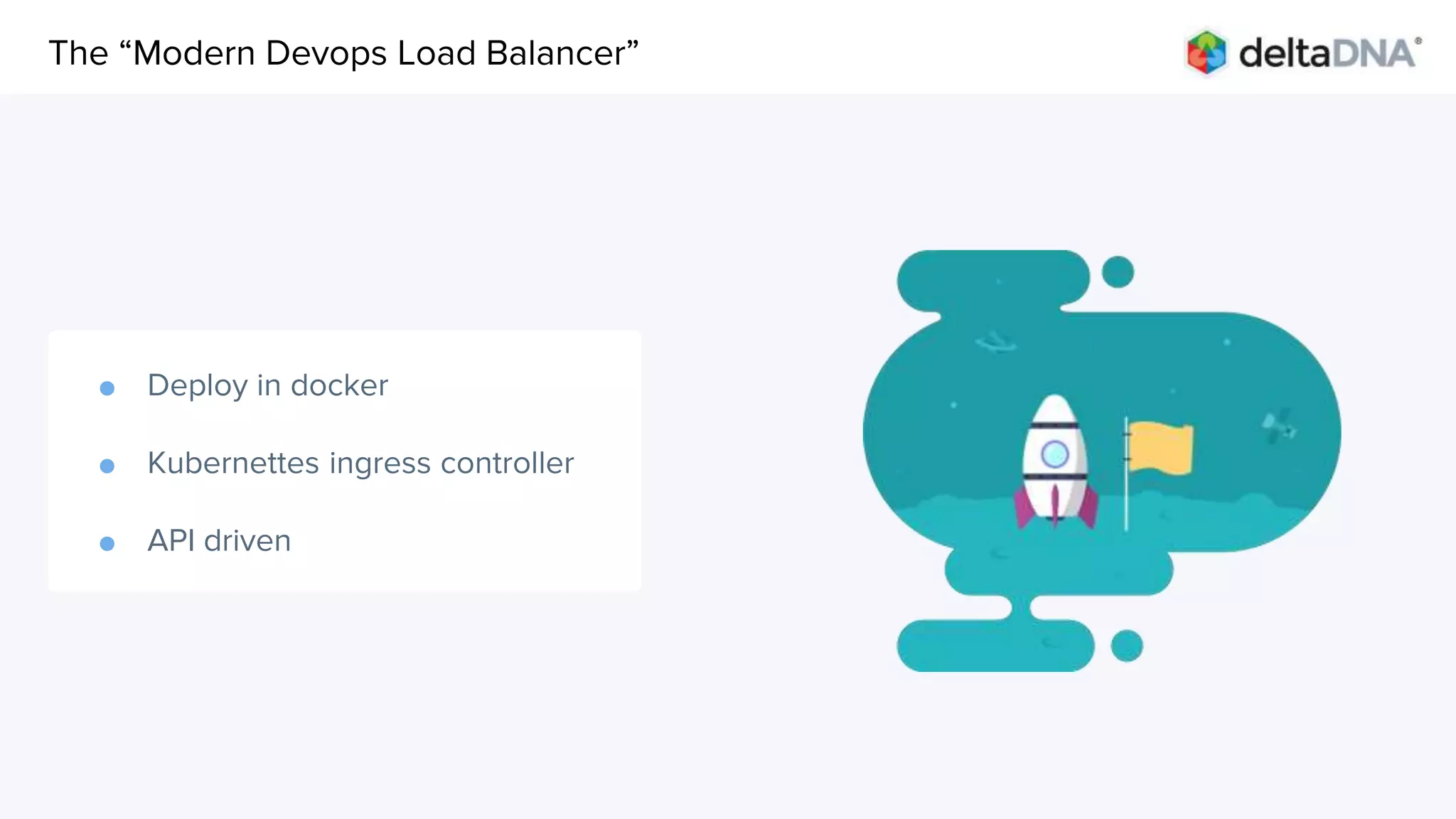 Agenda
● Deploy in docker
● Kubernettes ingress controller
● API driven
The “Modern Devops Load Balancer”
 