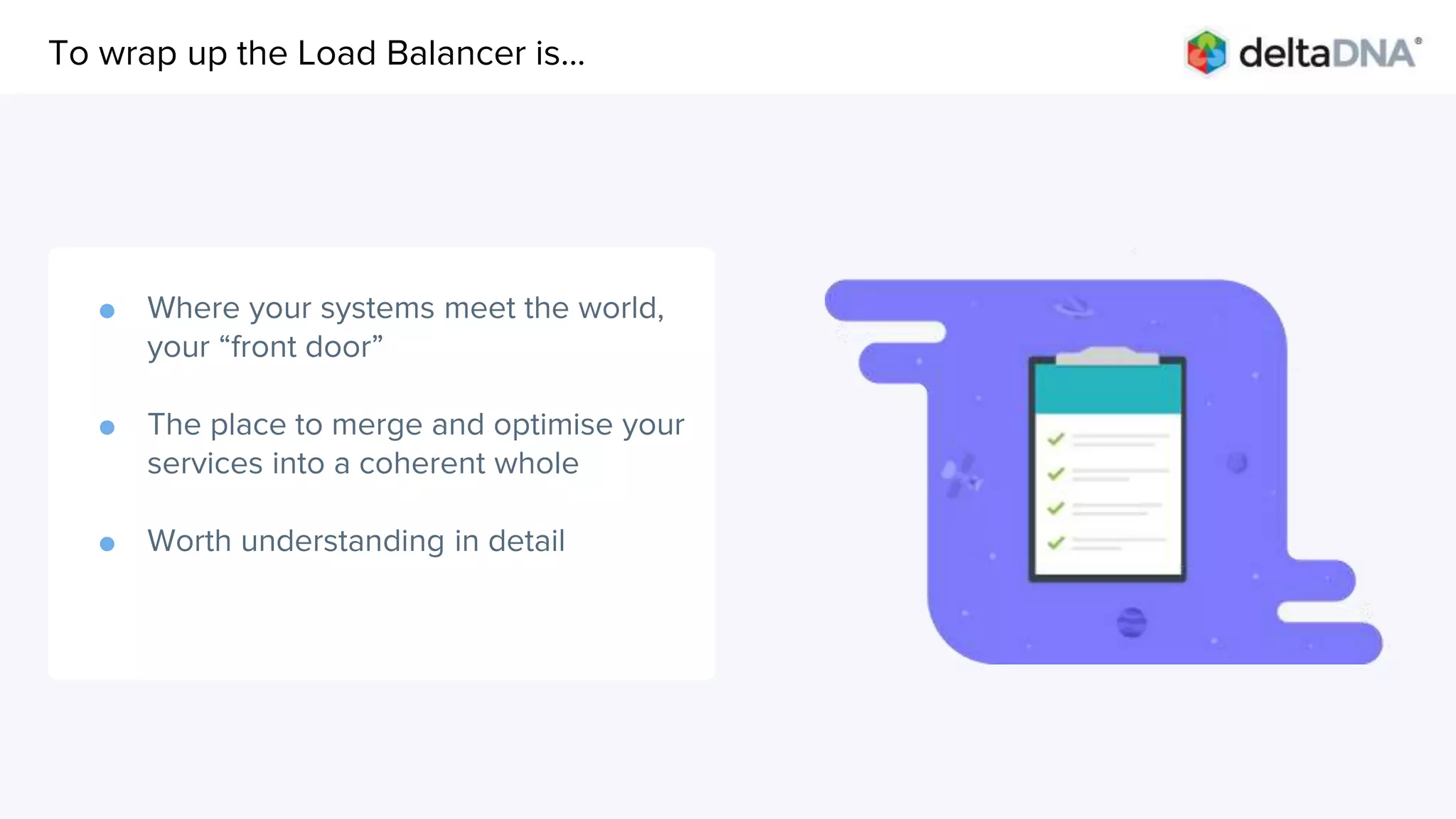 Agenda
● Where your systems meet the world,
your “front door”
● The place to merge and optimise your
services into a coherent whole
● Worth understanding in detail
To wrap up the Load Balancer is...
 