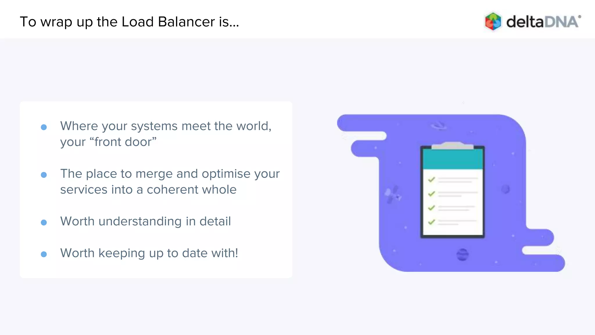 Agenda
● Where your systems meet the world,
your “front door”
● The place to merge and optimise your
services into a coherent whole
● Worth understanding in detail
● Worth keeping up to date with!
To wrap up the Load Balancer is...
 
