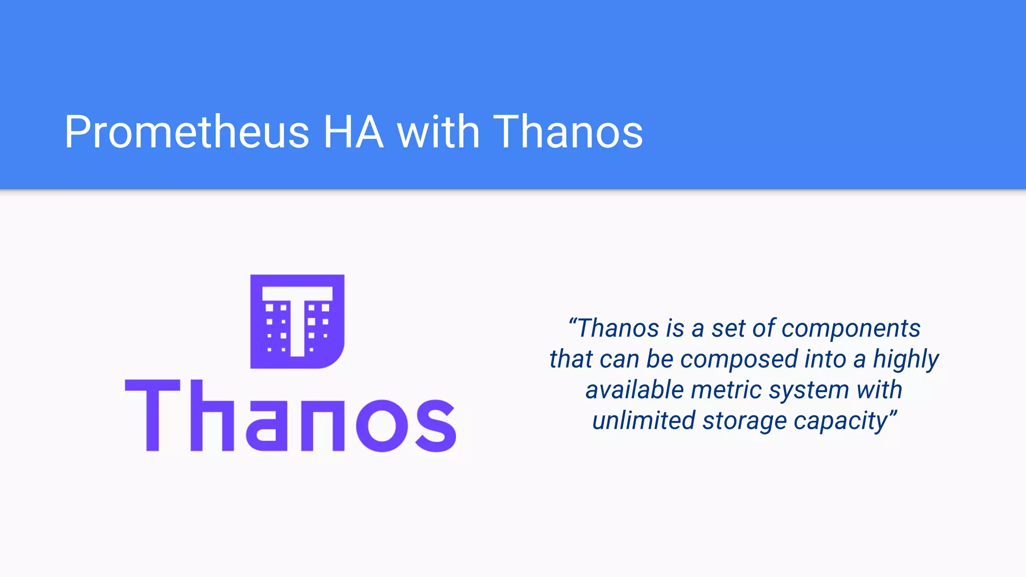 Prometheus HA with Thanos
“Thanos is a set of components
that can be composed into a highly
available metric system with
unlimited storage capacity”
 