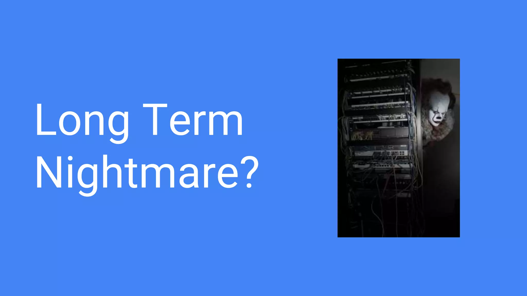 Long Term
Nightmare?
 