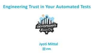 Engineering Trust in Your Automated Tests
Jyoti Mittal
VML
 