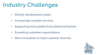 Industry Challenges
• Shorter development cycles
• Increasingly complex services
• Supporting more platforms/customers/markets
• Exceeding customers expectations
• More innovation to meet customer diversity
 