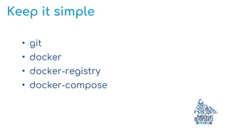 Keep it simple
• git
• docker
• docker-registry
• docker-compose
 