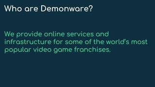 Who are Demonware?
We provide online services and
infrastructure for some of the world’s most
popular video game franchises.
 