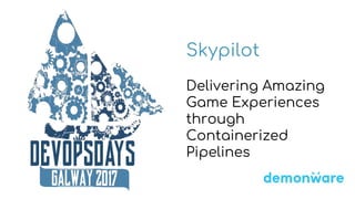 Skypilot
Delivering Amazing
Game Experiences
through
Containerized
Pipelines
 