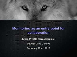 Monitoring as an entry point for
collaboration
Julien Pivotto (@roidelapluie)
DevOpsDays Geneva
February 22nd, 2019
 