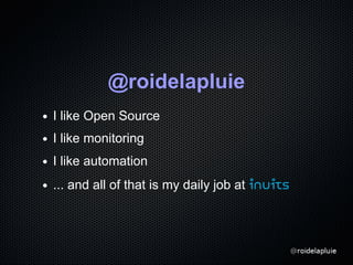 @roidelapluie
I like Open Source
I like monitoring
I like automation
... and all of that is my daily job at inuits
 