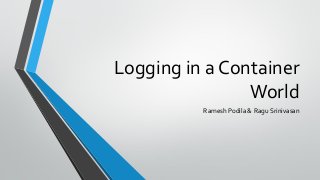 Logging in a Container
World
Ramesh Podila & Ragu Srinivasan
 