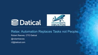 Relax: Automation Replaces Tasks not People
Robert Reeves, CTO Datical
@robertreeves
r2@datical.com
 