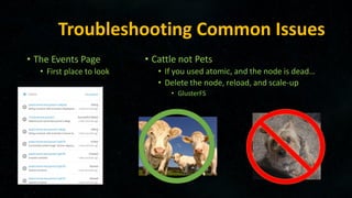 Troubleshooting Common Issues
• The Events Page
• First place to look
• Cattle not Pets
• If you used atomic, and the node is dead…
• Delete the node, reload, and scale-up
• GlusterFS
 