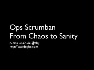 Ops Scrumban
From Chaos to Sanity
Alexis Lê-Quôc @alq
http://datadoghq.com
 