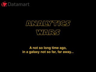 Analytics 
Wars
Not so long time ago, 
in a galaxy not so far, far away...
 