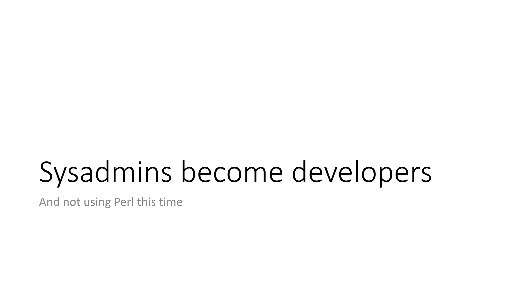 Sysadmins become developers
And not using Perl this time
 
