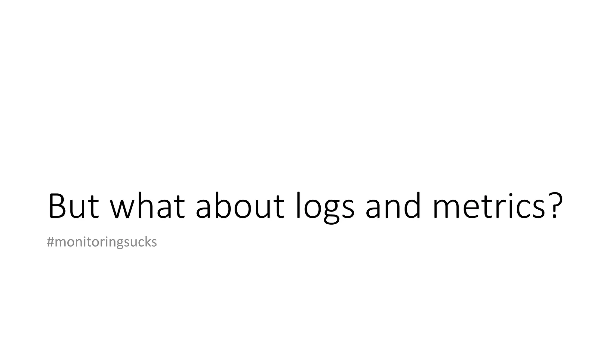 But what about logs and metrics?
#monitoringsucks
 