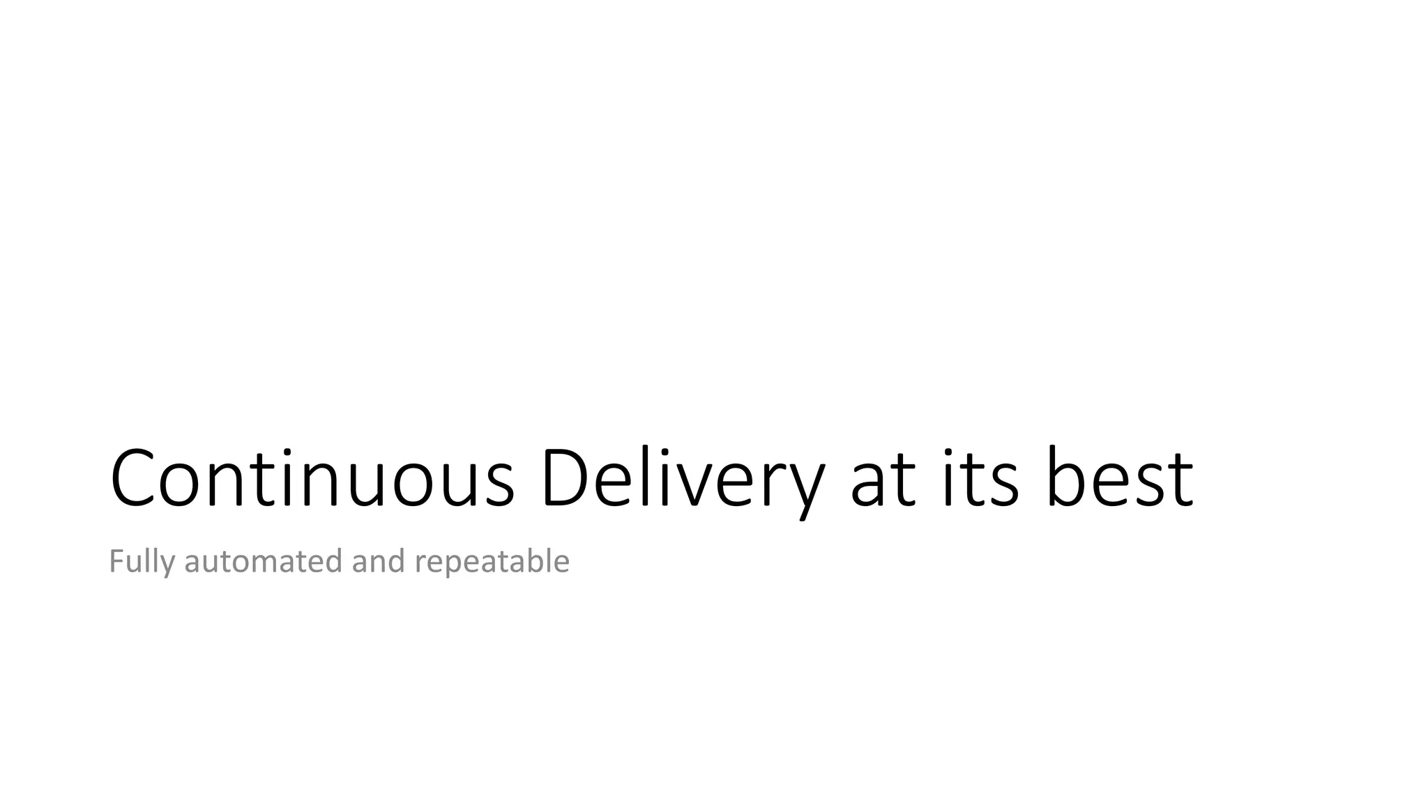 Continuous Delivery at its best
Fully automated and repeatable
 