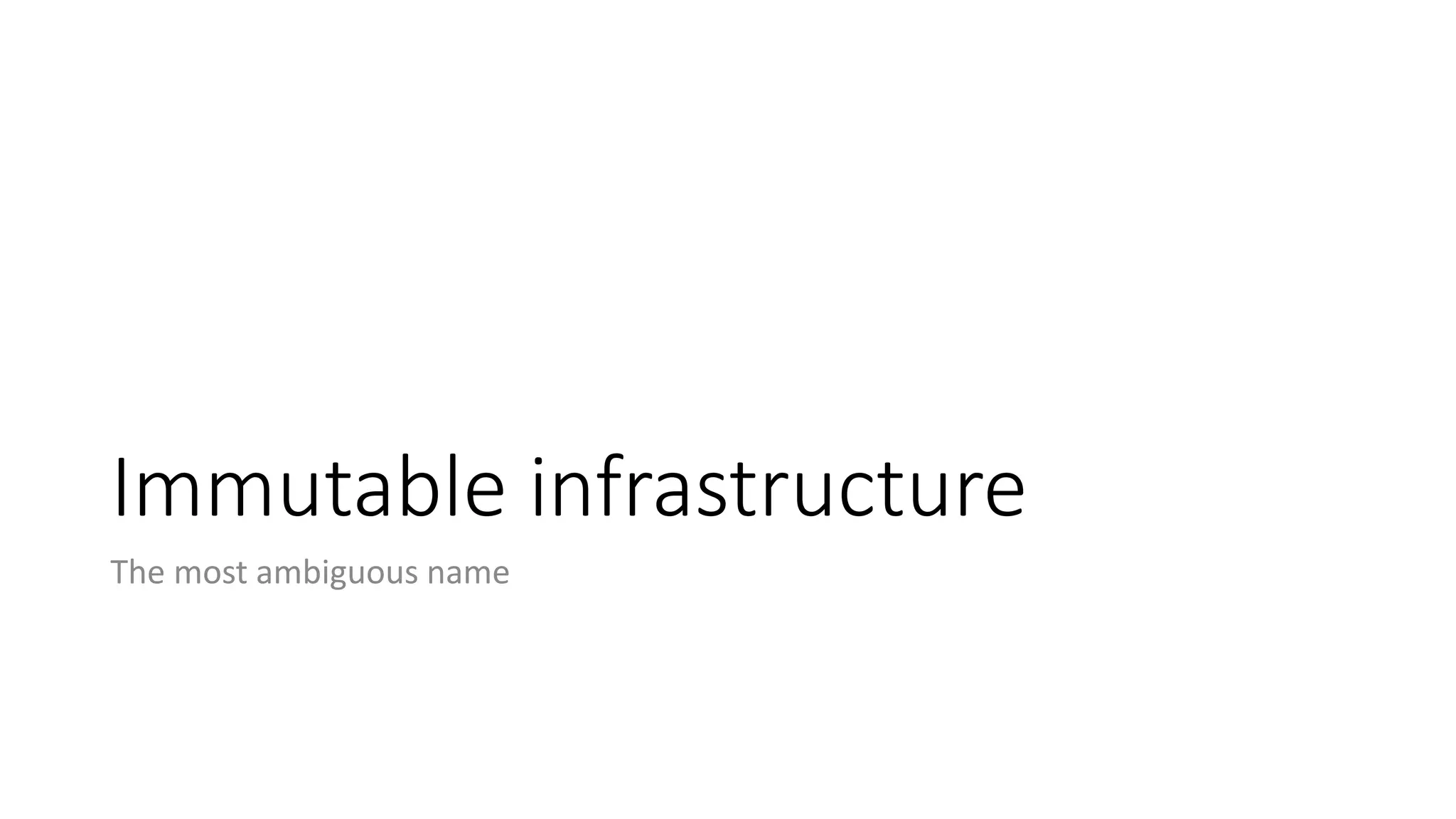 Immutable infrastructure
The most ambiguous name
 