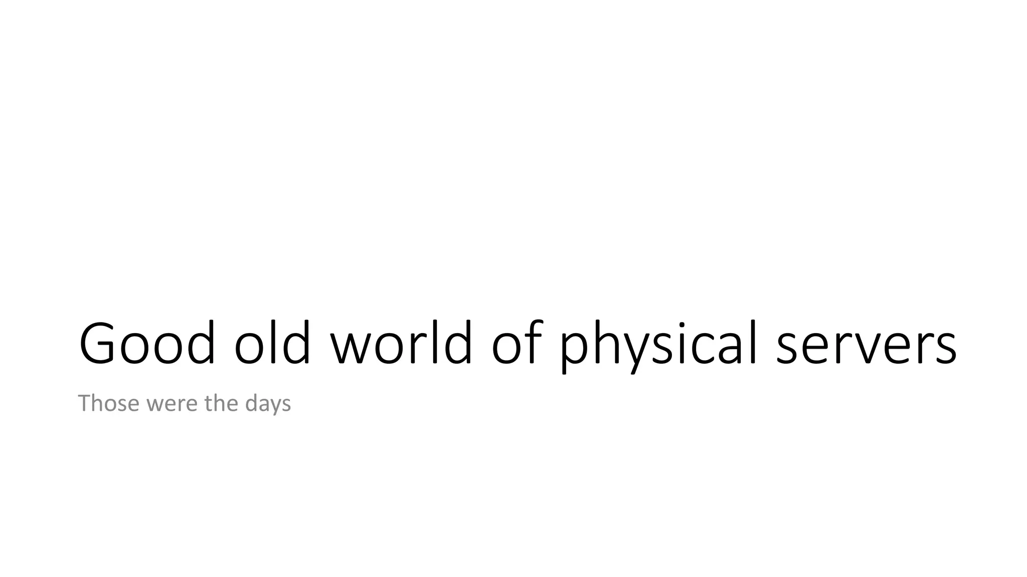 Good old world of physical servers
Those were the days
 