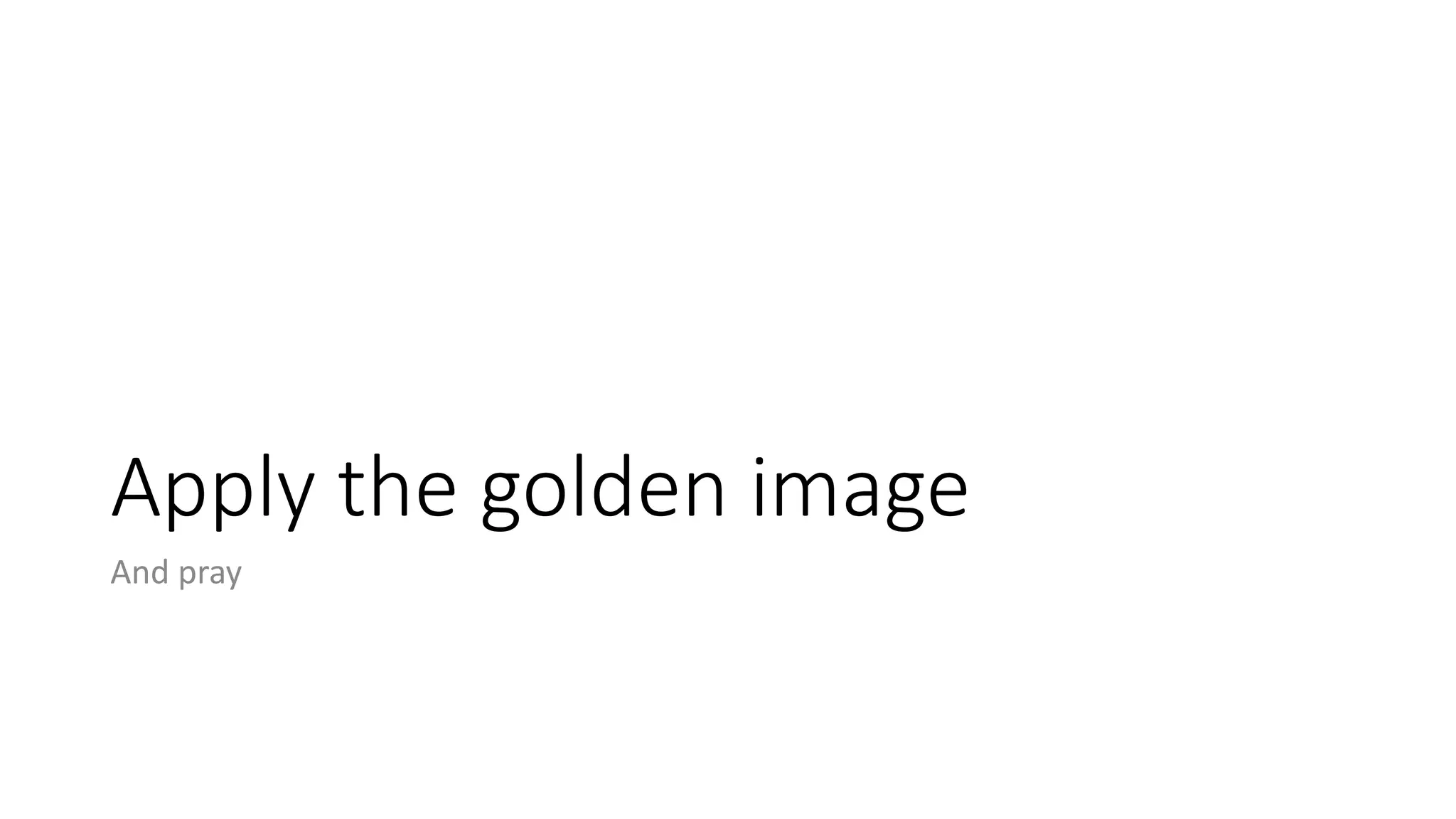 Apply the golden image
And pray
 