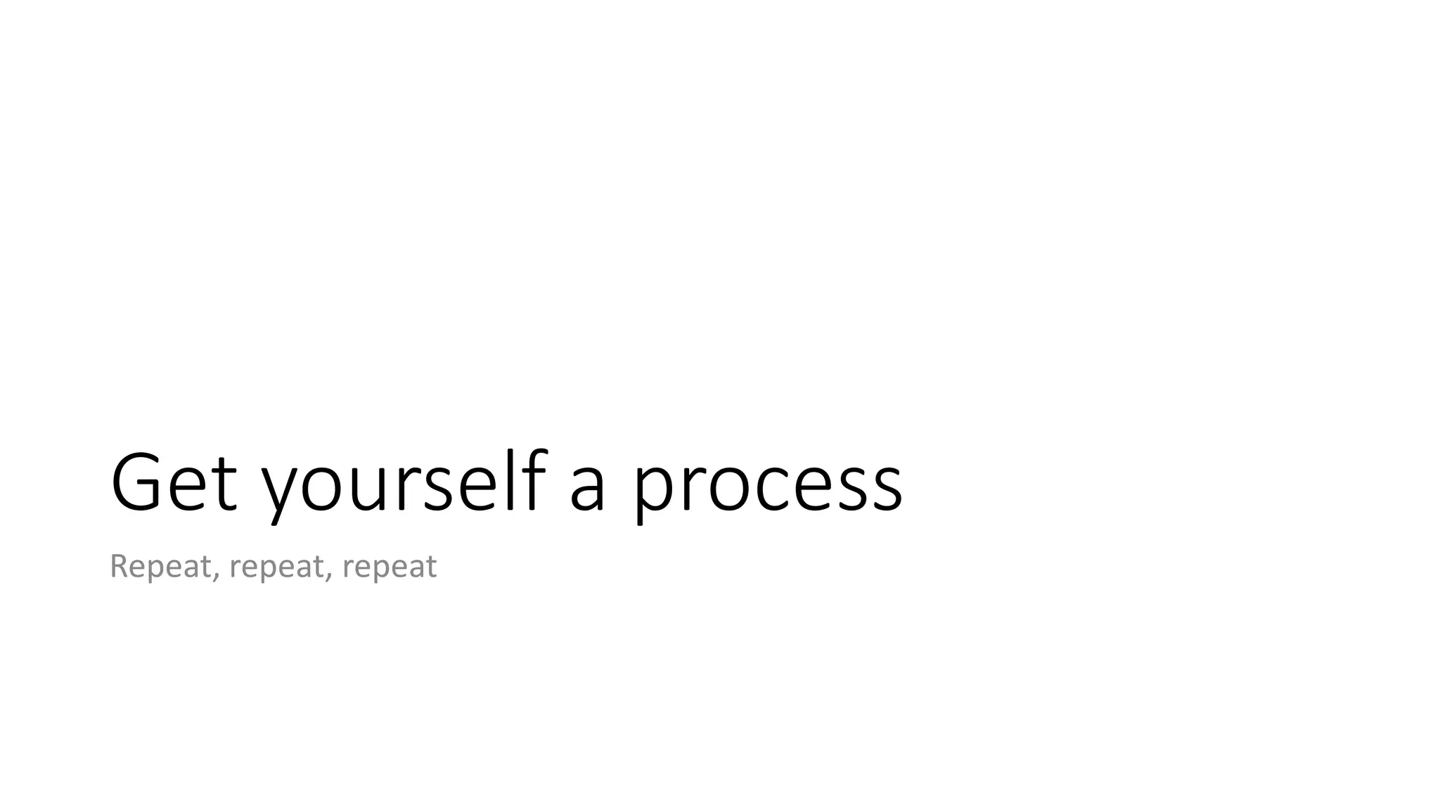 Get yourself a process
Repeat, repeat, repeat
 