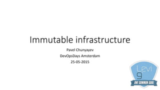 Immutable infrastructure
Pavel Chunyayev
DevOpsDays Amsterdam
25-05-2015
 