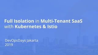Full Isolation in Multi-Tenant SaaS
with Kubernetes & Istio
DevOpsDays Jakarta
2019
 