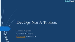 DevOps Not A Toolbox
Kamalika Majumder
Consultant & Director
Cloudkata® By Staxa LLP
 