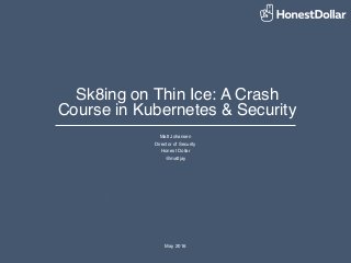 1The retirement beneﬁt that beneﬁts everyone
Matt Johansen
Director of Security
Honest Dollar
@mattjay
The retirement beneﬁt that beneﬁts everyone
A Simple, Portable & Affordable
Savings Solution
May 2016
Sk8ing on Thin Ice: A Crash
Course in Kubernetes & Security
 