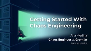 Getting Started With
Chaos Engineering
Ana Medina
Chaos Engineer at Gremlin
@ana_m_medina
 