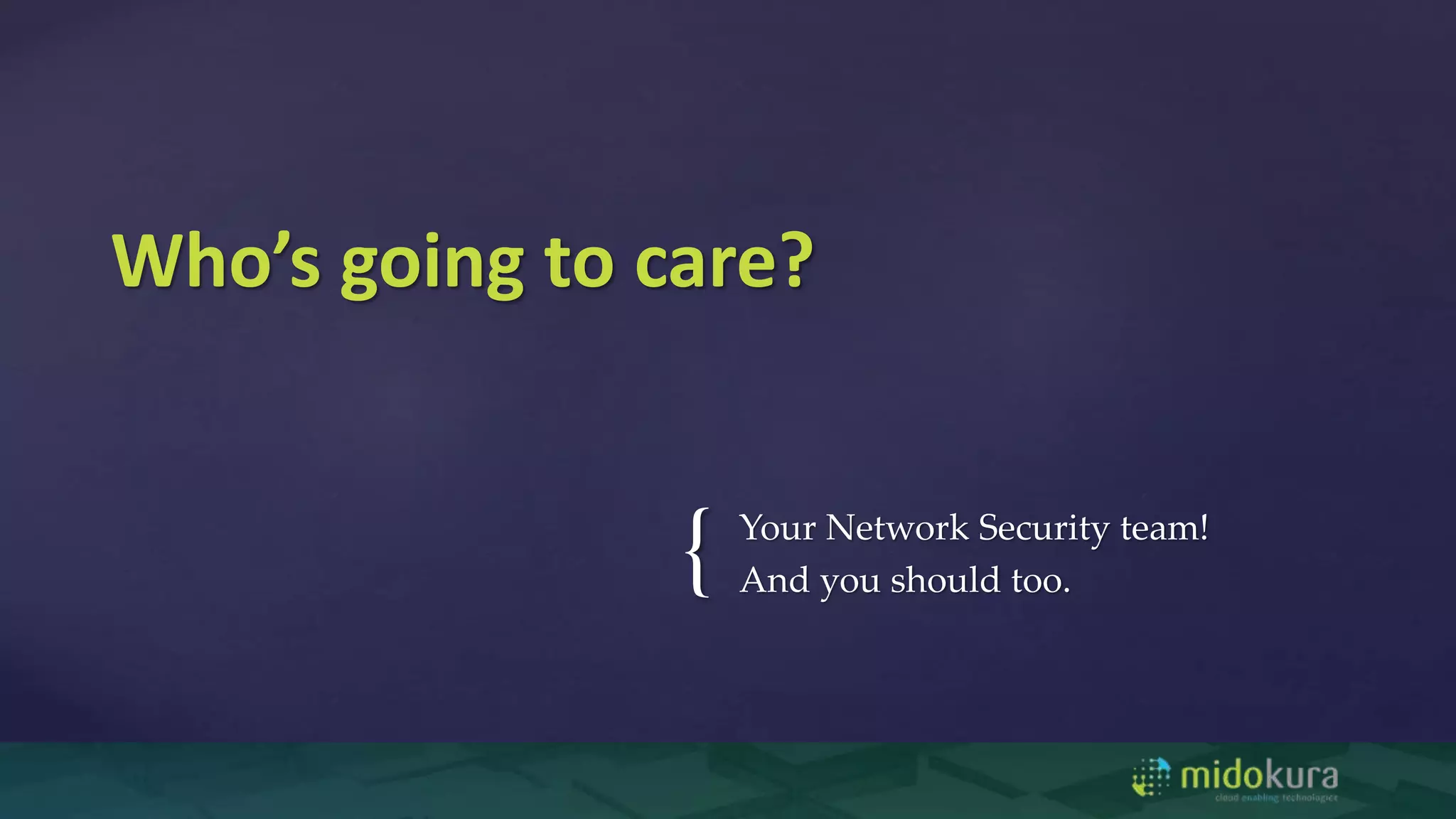 { Your Network Security team!
And you should too.
Who’s going to care?
 