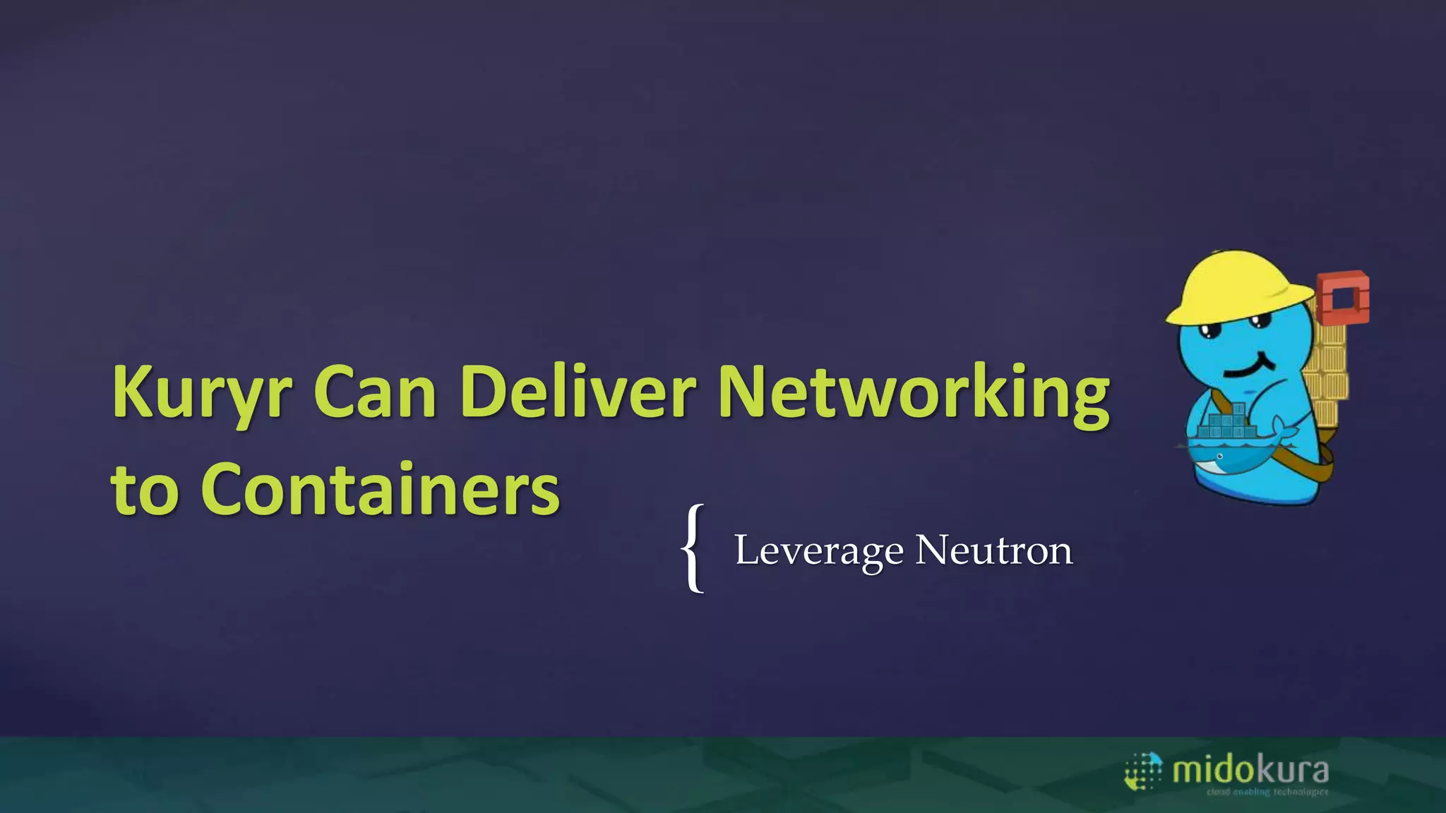 { Leverage Neutron
Kuryr Can Deliver Networking
to Containers
 