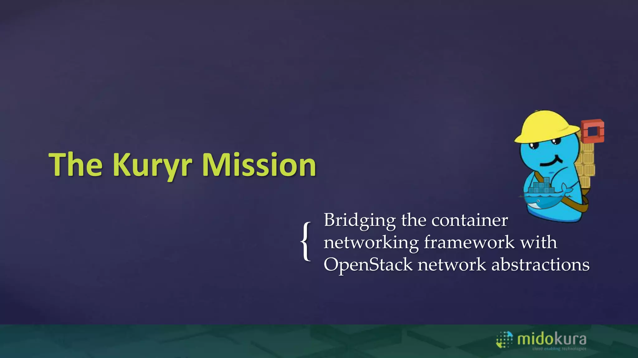 {
Bridging the container
networking framework with
OpenStack network abstractions
The Kuryr Mission
 