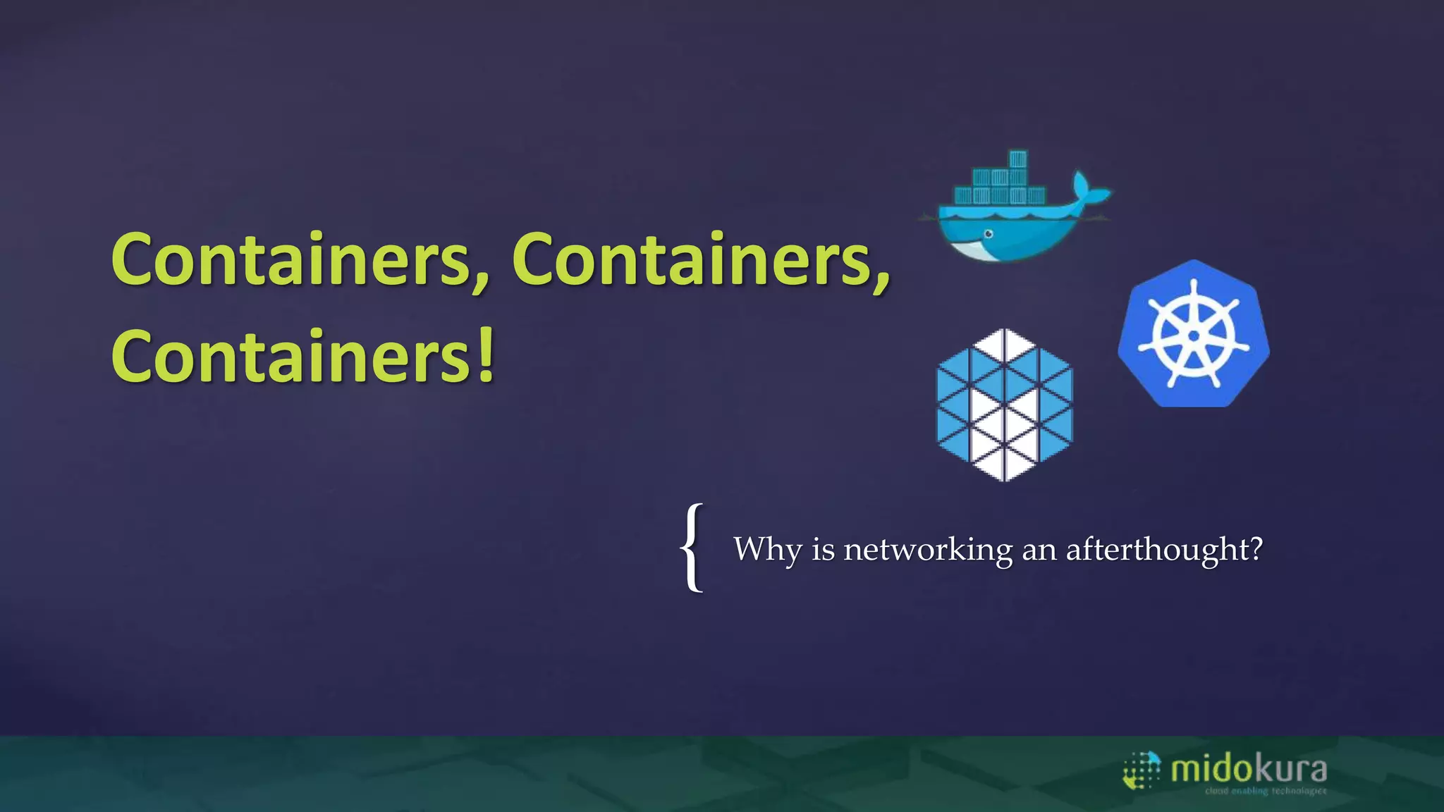 { Why is networking an afterthought?
Containers, Containers,
Containers!
 