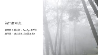 為什麼如此…
對多數企業而言，DevOps潛在什
麼問題，讓大家難以全面落實?
 