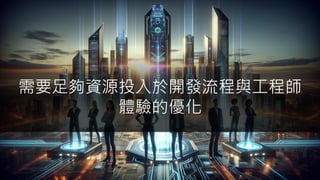 需要足夠資源投入於開發流程與工程師
體驗的優化
 