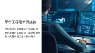 平台工程是新興趨勢
提供通用且可重用的工具與服務，
整合複雜的基礎設施，滿足軟體開
發人員及相關工程人員的需求
 