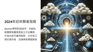 2024年迎來顯著發展
Gartner預測到2026年，約80%
軟體開發團隊將設立平台團隊，
作為內部可重用服務、元件與工
具的提供者，加速業務價值創造
 