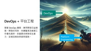 DevOps + 平台工程
隨著 DevOps 擴展，應用開發日益複
雜。開發的同時，持續釐清及維運工
作優先順序。多重要求將降低生產
力，並增加倦怠與疲勞風險。
DevOps
Platform
Engineering
 