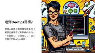 達到DevOps目標?
開發人員應具備部署和維護自己
開發的應用程式和服務的能力。
「你建造它，你運行它」，這才
是真正的DevOps精神。
 