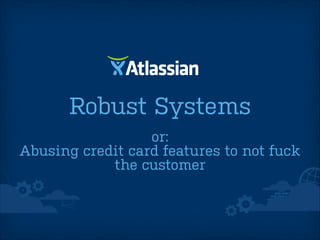 Robust Systems
or:
Abusing credit card features to not fuck
the customer

 