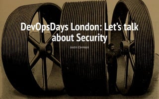 DevOpsDays London: Let’s talk
about Security
Justin Cormack
 