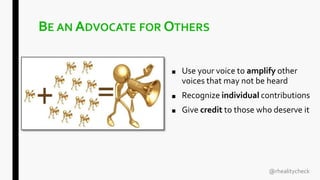 BE AN ADVOCATE FOR OTHERS
■ Use your voice to amplify other
voices that may not be heard
■ Recognize individual contributions
■ Give credit to those who deserve it
@rhealitycheck
 