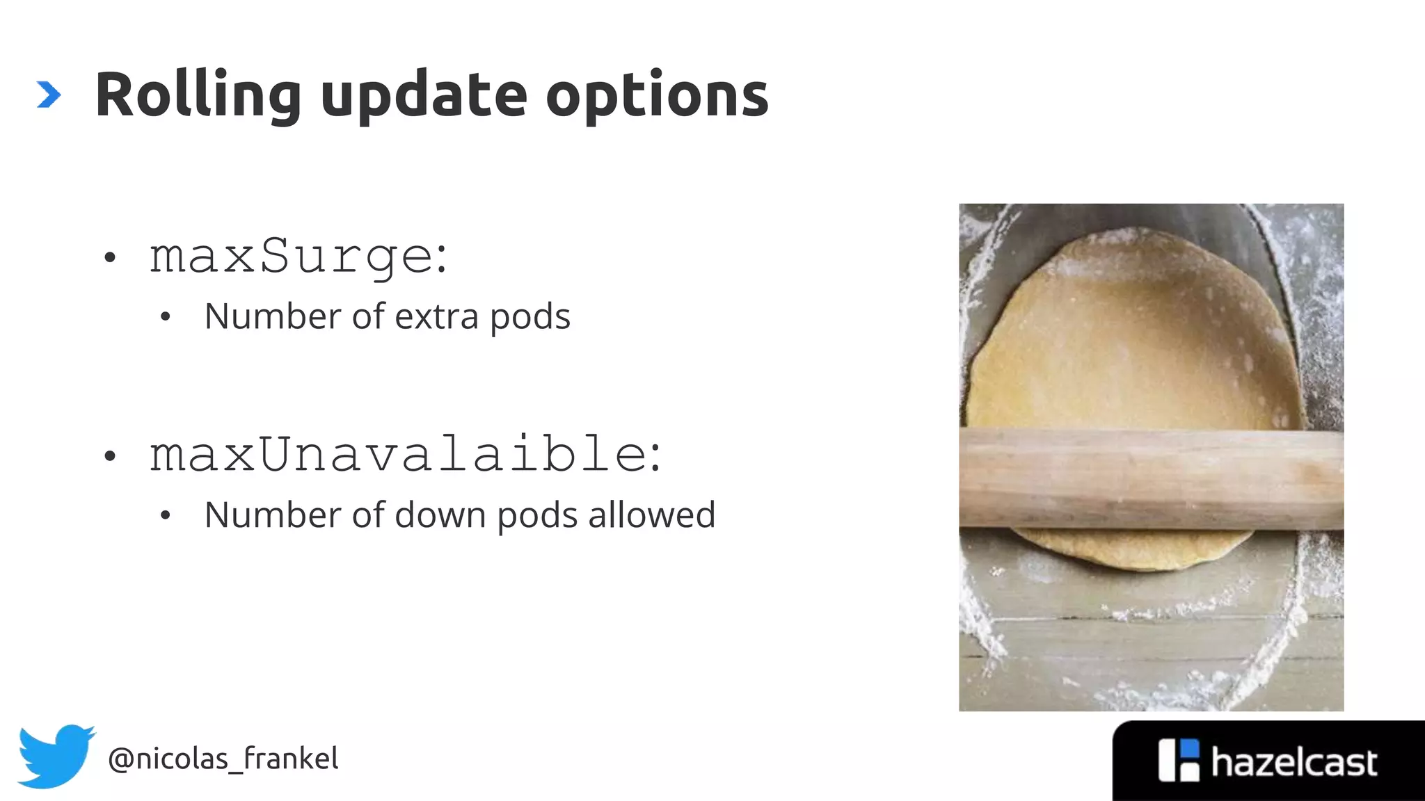 @nicolas_frankel
• maxSurge:
• Number of extra pods
• maxUnavalaible:
• Number of down pods allowed
Rolling update options
 