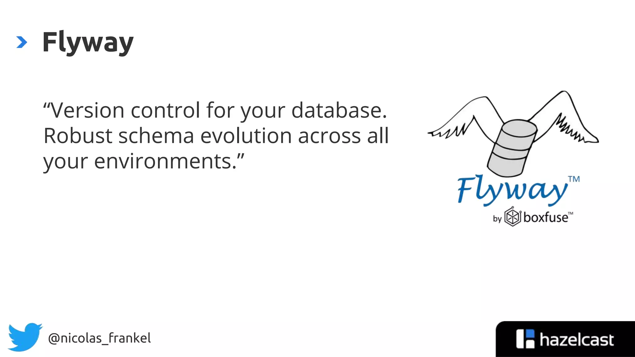 @nicolas_frankel
“Version control for your database.
Robust schema evolution across all
your environments.”
Flyway
 