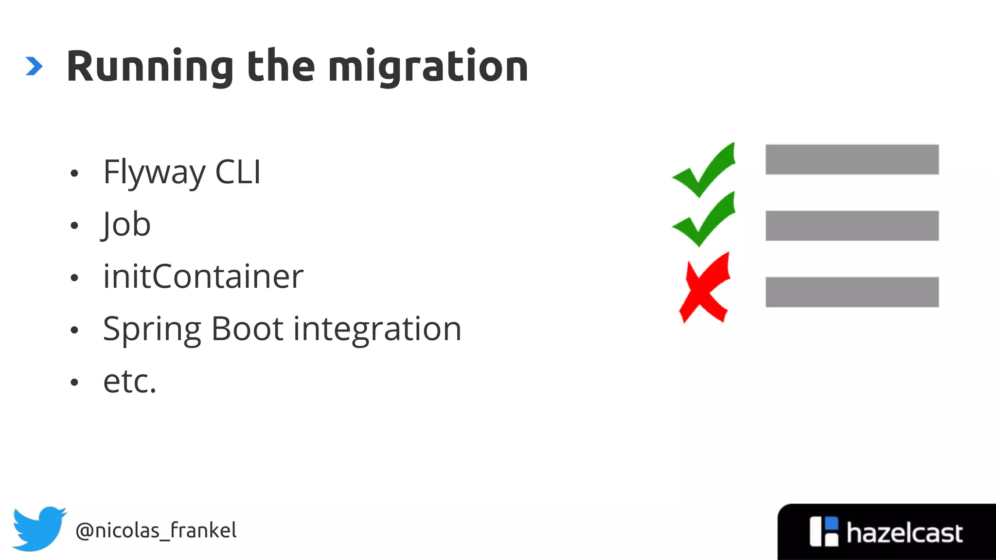 @nicolas_frankel
• Flyway CLI
• Job
• initContainer
• Spring Boot integration
• etc.
Running the migration
 