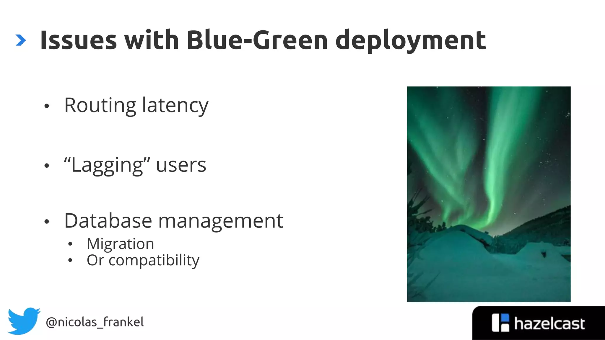 @nicolas_frankel
• Routing latency
• “Lagging” users
• Database management
• Migration
• Or compatibility
Issues with Blue-Green deployment
 