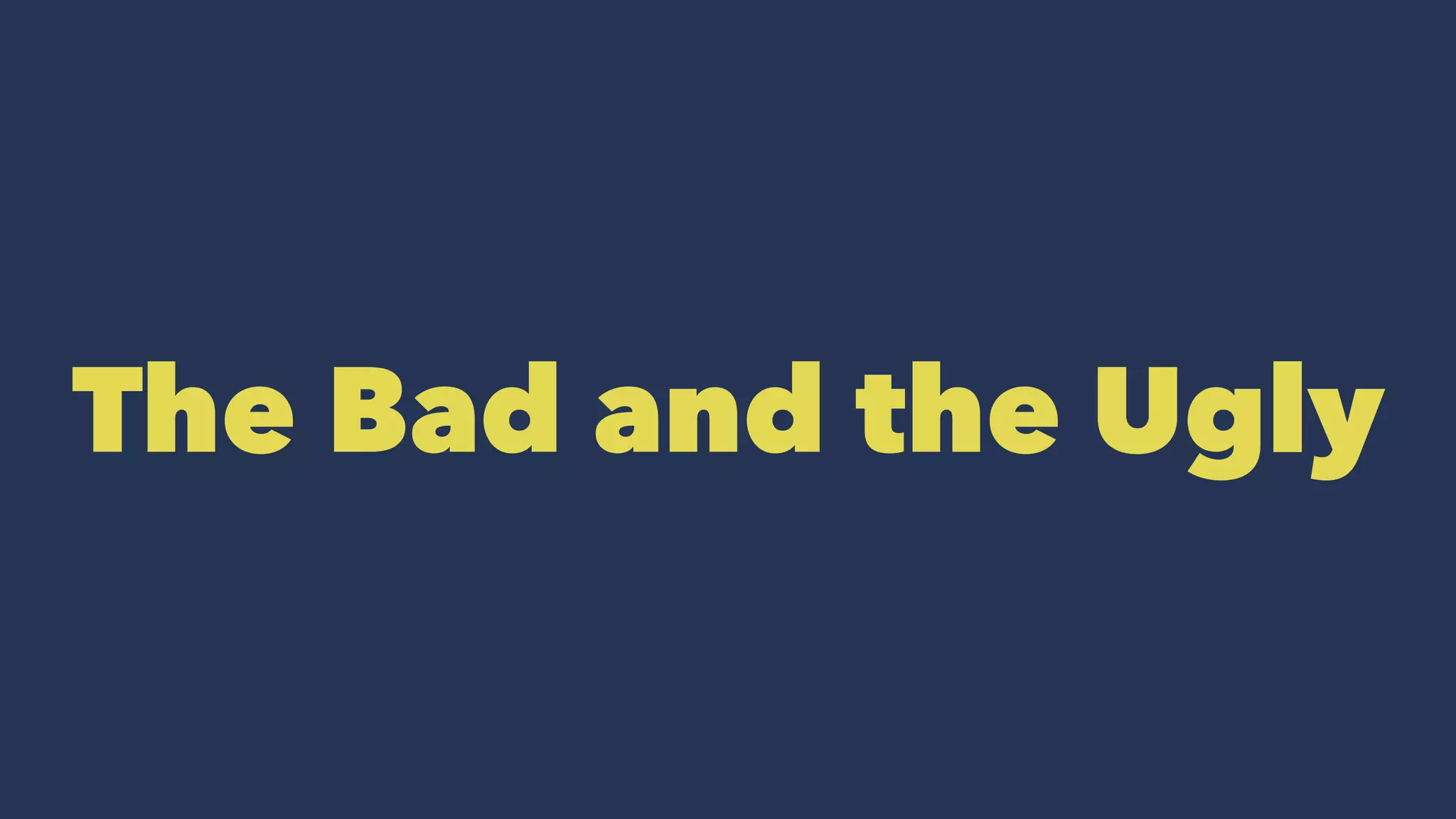The Bad and the Ugly
 