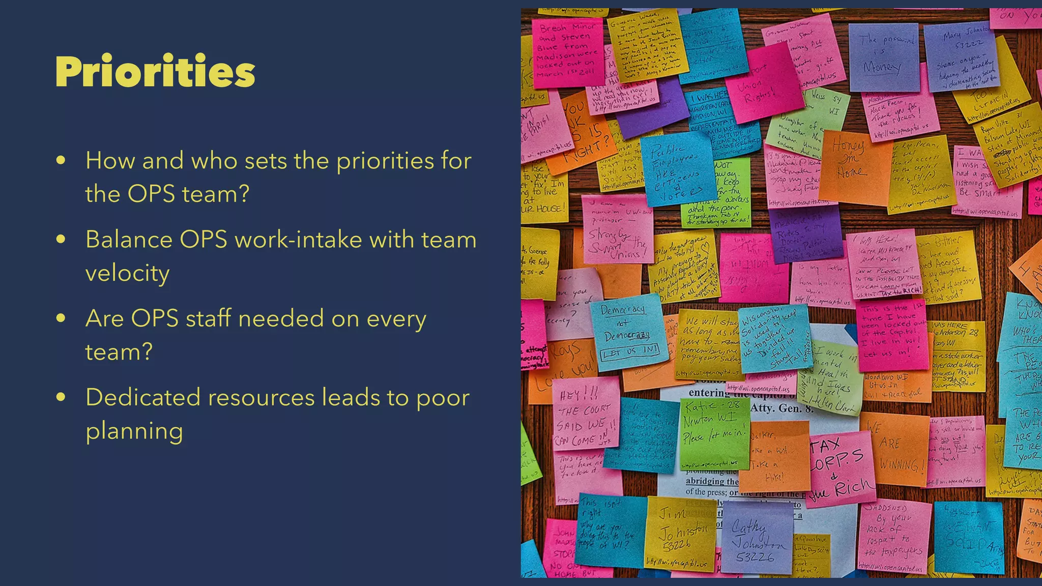 Priorities
• How and who sets the priorities for
the OPS team?
• Balance OPS work-intake with team
velocity
• Are OPS staff needed on every
team?
• Dedicated resources leads to poor
planning
 