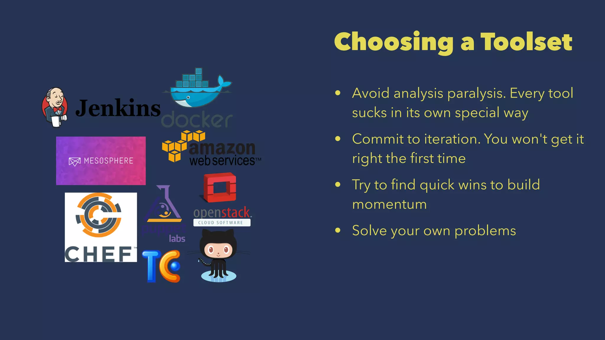 Choosing a Toolset
• Avoid analysis paralysis. Every tool
sucks in its own special way
• Commit to iteration. You won't get it
right the ﬁrst time
• Try to ﬁnd quick wins to build
momentum
• Solve your own problems
 