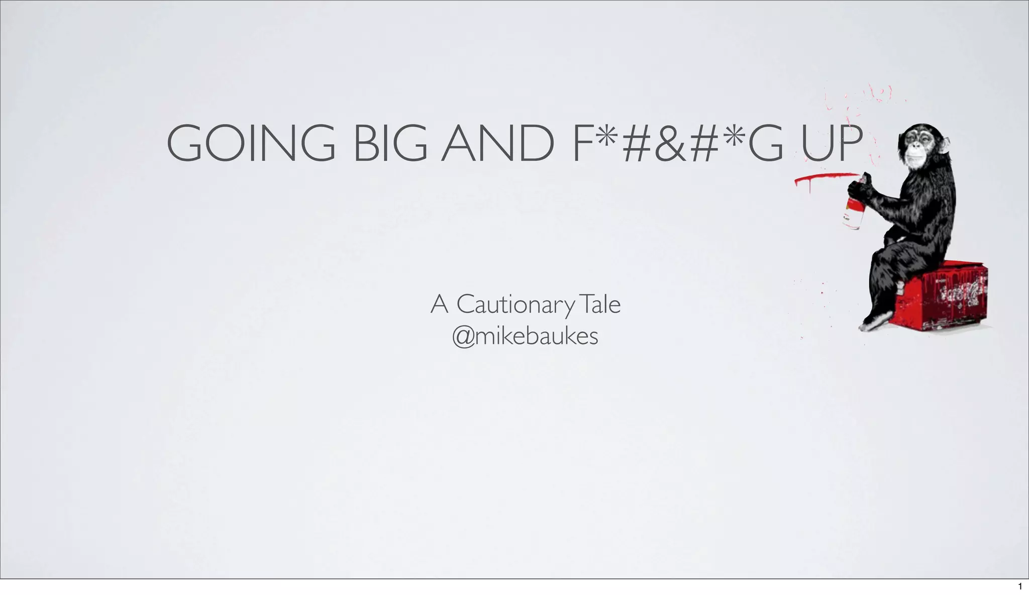 GOING BIG AND F*#&#*G UP
A Cautionary Tale
@mikebaukes
1